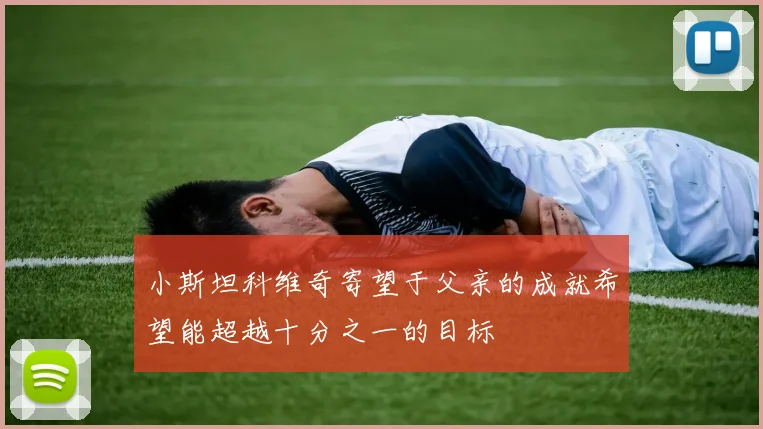 小斯坦科维奇寄望于父亲的成就希望能超越十分之一的目标