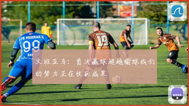 文班亚马：首次赢球超越输球我们的努力正在收获成果