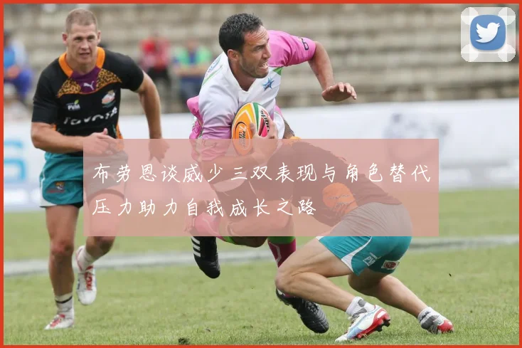 布劳恩谈威少三双表现与角色替代压力助力自我成长之路