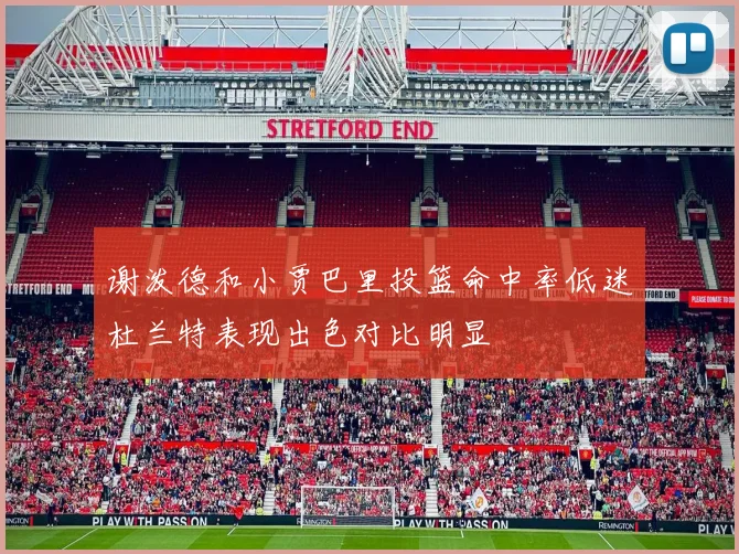谢泼德和小贾巴里投篮命中率低迷杜兰特表现出色对比明显