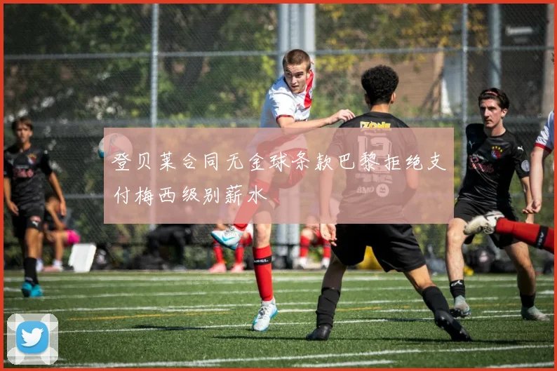 登贝莱合同无金球条款巴黎拒绝支付梅西级别薪水