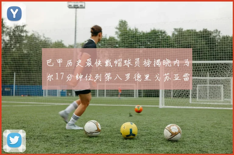 巴甲历史最快戴帽球员榜揭晓内马尔17分钟位列第八罗德里戈苏亚雷斯同样上榜
