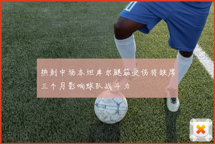 热刺中场本坦库尔腿筋受伤将缺席三个月影响球队战斗力