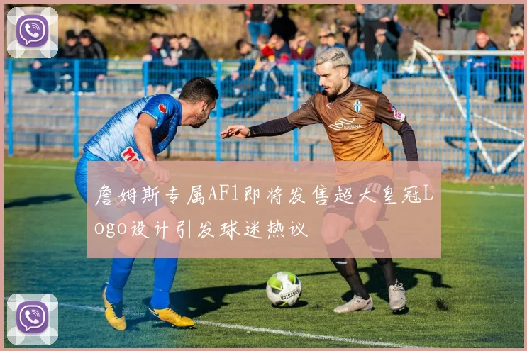詹姆斯专属AF1即将发售超大皇冠Logo设计引发球迷热议